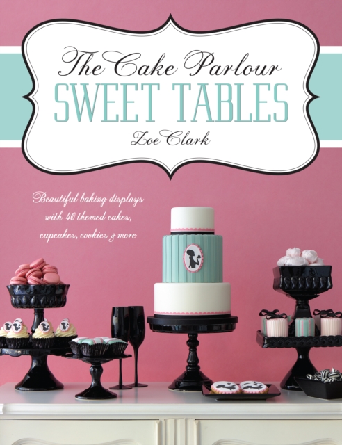 The Cake Parlour Sweet Tables : Beautiful Baking Displays with 40 Themed Cakes, Cupcakes, Cookies & More, Paperback / softback Book