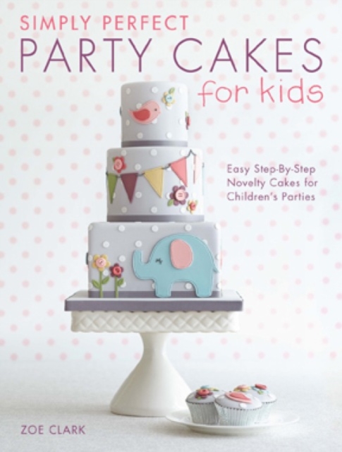 Simply Perfect Party Cakes for Kids : Easy Step-by-Step Novelty Cakes for Children's Parties, Paperback / softback Book