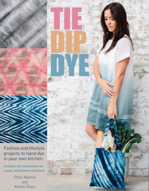 Tie Dip Dye : 25 Fashion and Lifestyle Projects to Hand Dye in Your Own Kitchen, Paperback / softback Book
