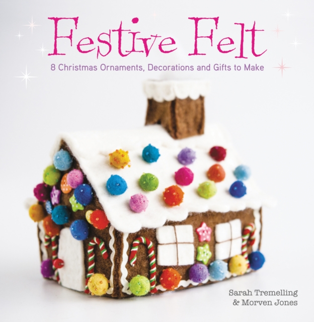 Festive Felt : 8 Christmas Ornaments, Decorations and Gifts to Make, Paperback / softback Book