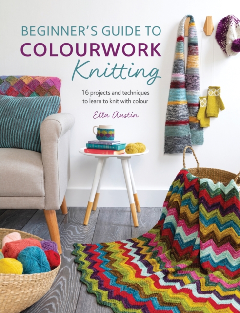 Beginner'S Guide to Colorwork Knitting : 16 Projects and Techniques to Learn to Knit with Colour, Paperback / softback Book