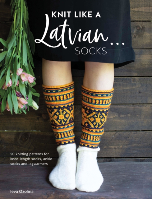 Knit Like a Latvian: Socks : 50 Knitting Patterns for Knee-Length Socks, Ankle Socks and Legwarmers, Paperback / softback Book