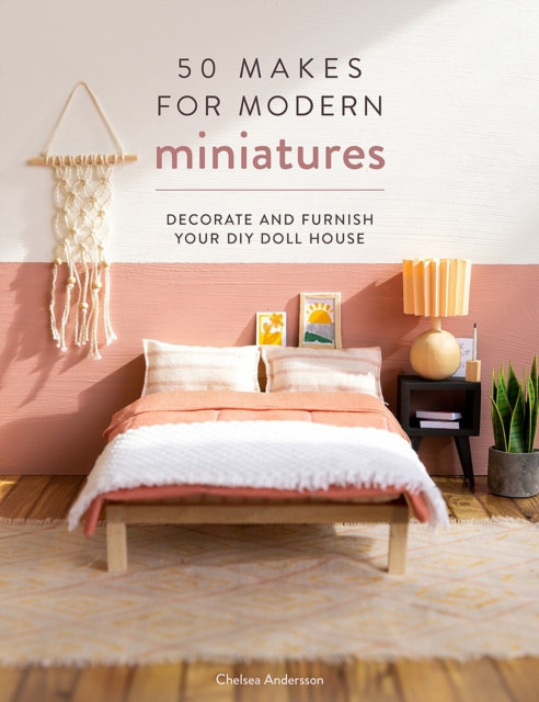 50 Makes for Modern Miniatures : Decorate and furnish your DIY Doll House, Paperback / softback Book