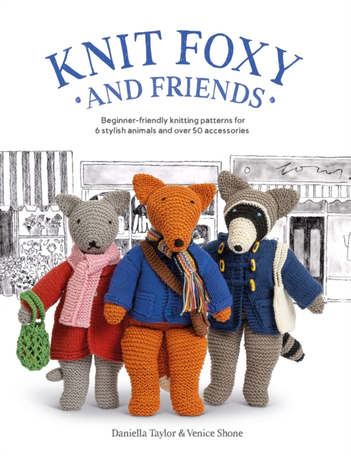 Knit Foxy and Friends : Beginner-Friendly Knitting Patterns for 6 Stylish Animals and 50 Accessories, Paperback / softback Book