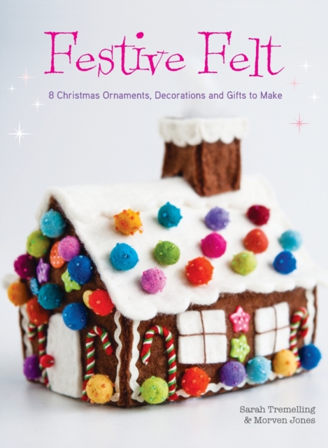 Festive Felt : 8 Christmas Ornaments, Decorations and Gifts to Make, Hardback Book