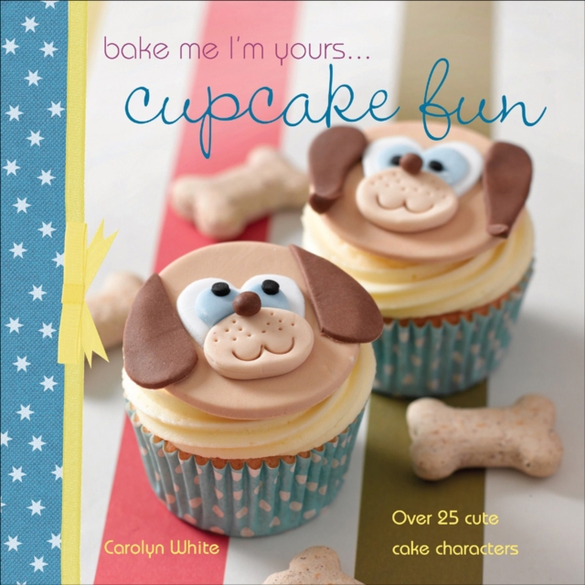 Bake me I'm yours . . . Cupcake Fun : Over 25 Cute Cake Characters, EPUB eBook