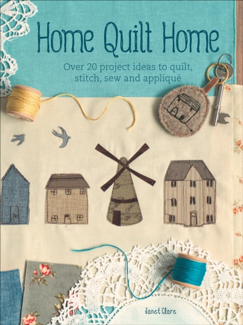 Home Quilt Home : Over 20 Project Ideas to Quilt, Stitch, Sew and Applique, EPUB eBook