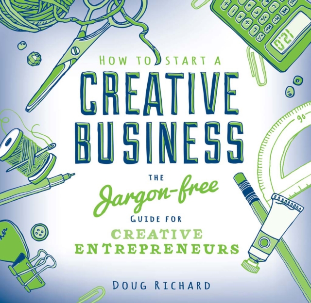 How To Start a Creative Business : The Jargon-free Guide for Creative Entrepreneurs, PDF eBook