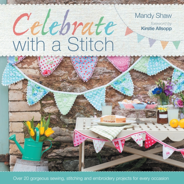 Celebrate with a Stitch : Over 20 Gorgeous Sewing, Stitching and Embroidery Projects for Every Occasion, EPUB eBook