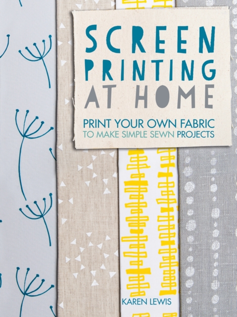 Screen Printing At Home : Print Your Own Fabric to Make Simple Sewn Projects, EPUB eBook