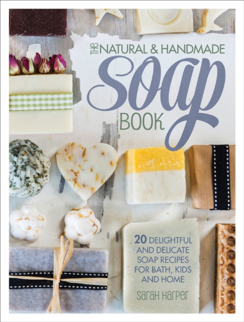 The Natural & Handmade Soap Book : 20 Delightful and Delicate Soap Recipes for Bath, Kids and Home, EPUB eBook