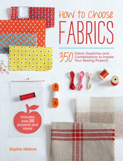 How to Choose Fabrics : 350 Fabric Swatches and Combinations to Inspire Your Sewing Projects, PDF eBook