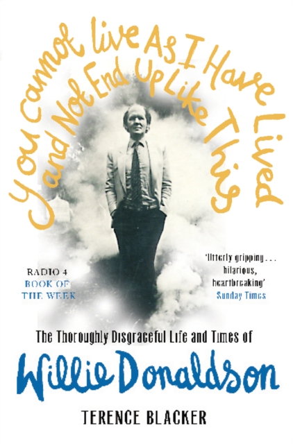 You Cannot Live As I Have Lived and Not End Up Like This : The thoroughly disgraceful life and times of Willie Donaldson, EPUB eBook