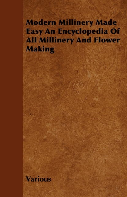 Modern Millinery Made Easy An Encyclopedia Of All Millinery And Flower Making, Paperback / softback Book