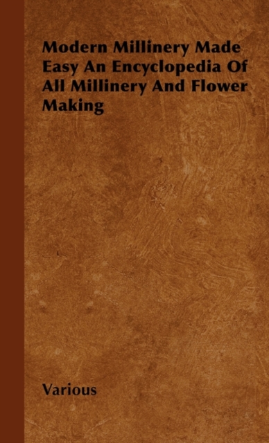 Modern Millinery Made Easy An Encyclopedia Of All Millinery And Flower Making, Hardback Book