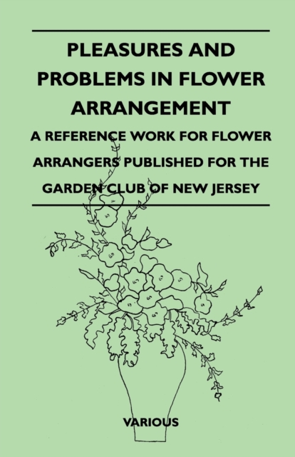 Pleasures And Problems In Flower Arrangement - A Reference Work For Flower Arrangers Published For The Garden Club Of New Jersey, Paperback / softback Book
