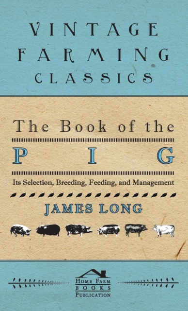 The Book Of The Pig : Its Selection, Breeding, Feeding, And Management, Hardback Book