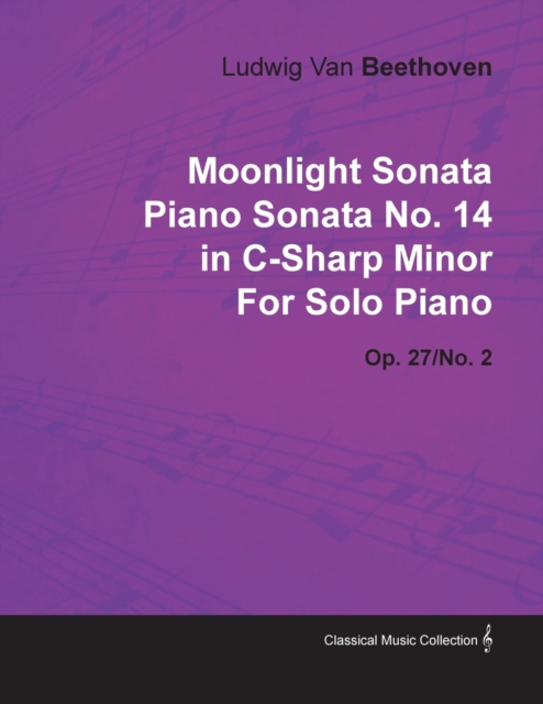 "Moonlight Sonata" Piano Sonata No.14 in C-sharp Minor By Ludwig Van Beethoven For Solo Piano (1801) Op.27/No.2, Paperback / softback Book