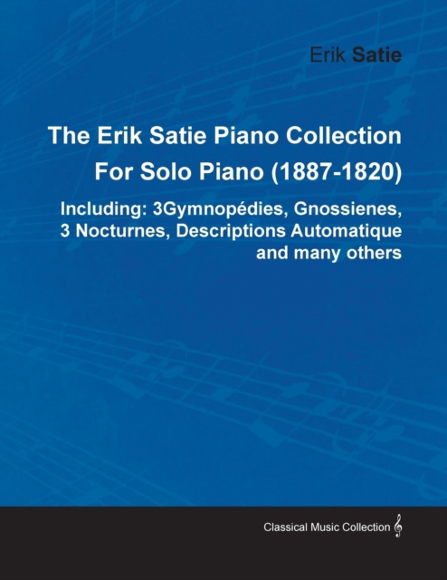 The Erik Satie Piano Collection : 3 Gymnopedies, Gnossienes, 3 Nocturnes, Descriptions Automatique and Many Others by Erik Satie for Solo Piano (1887-1820), Paperback / softback Book