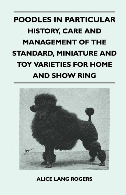 Poodles In Particular - History, Care And Management Of The Standard, Miniature And Toy Varieties For Home And Show Ring, Paperback / softback Book