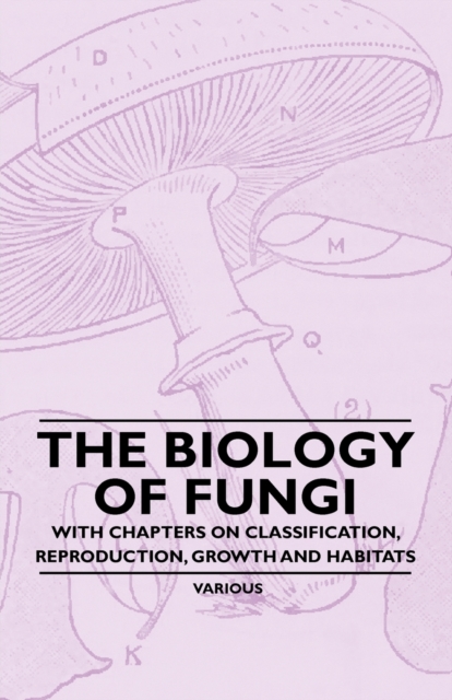 The Biology of Fungi - With Chapters on Classification, Reproduction, Growth and Habitats, Paperback / softback Book