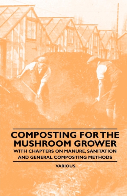 Composting for the Mushroom Grower - With Chapters on Manure, Sanitation and General Composting Methods, Paperback / softback Book