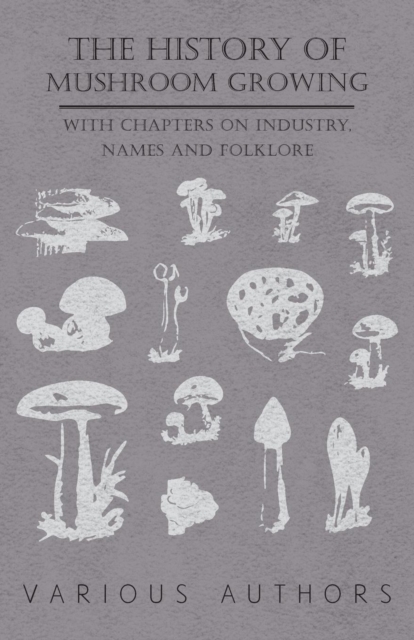 The History Mushroom Growing - With Chapters on Industry, Names and Folklore, Paperback / softback Book