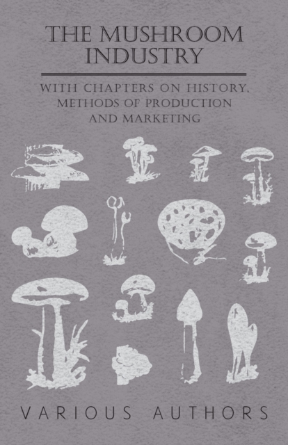 The Mushroom Industry - With Chapters on History, Methods of Production and Marketing, Paperback / softback Book