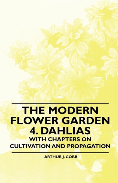 The Modern Flower Garden 4. Dahlias - With Chapters on Cultivation and Propagation, Paperback / softback Book
