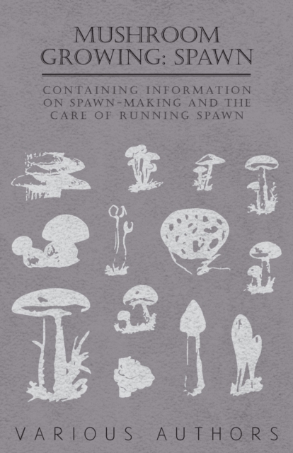 Mushroom Growing : Spawn - Containing Information on Spawn-Making and the Care of Running Spawn, Paperback / softback Book
