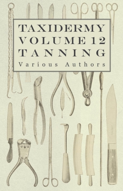 Taxidermy Vol.12 Tanning - Outlining the Various Methods of Tanning, Paperback / softback Book
