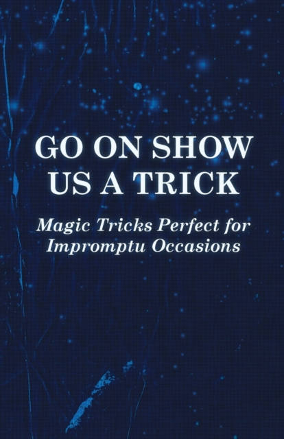 Go On Show Us a Trick - Magic Tricks Perfect for Impromptu Occasions, Paperback / softback Book
