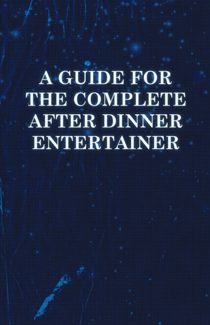 A Guide for the Complete After Dinner Entertainer - Magic Tricks to Stun and Amaze Using Cards, Dice, Billiard Balls, Psychic Tricks, Coins, and Cigarettes, Paperback / softback Book