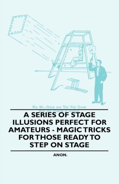 A Series of Stage Illusions Perfect for Amateurs - Magic Tricks for Those Ready to Step on Stage, Paperback / softback Book
