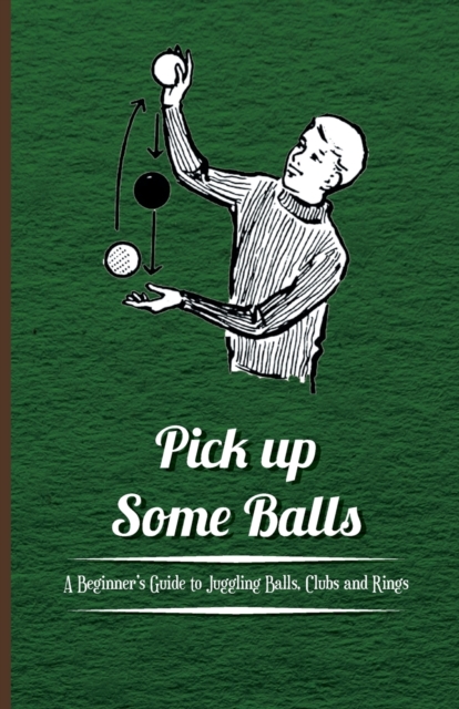 Pick Up Some Balls - A Beginners Guide to Juggling Balls, Clubs and Rings, Paperback / softback Book
