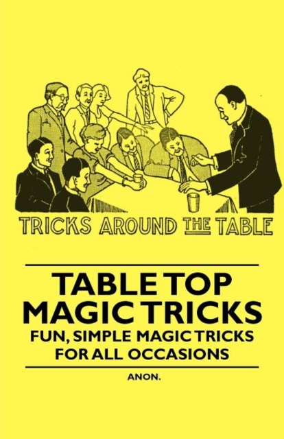 Table Top Magic Tricks - Fun, Simple Magic Tricks For All Occasions, Paperback / softback Book