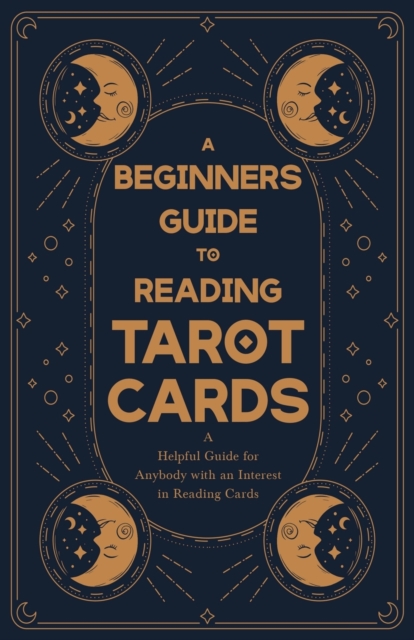 A Beginners Guide to Reading Tarot Cards - A Helpful Guide for Anybody with an Interest in Reading Cards, Paperback / softback Book