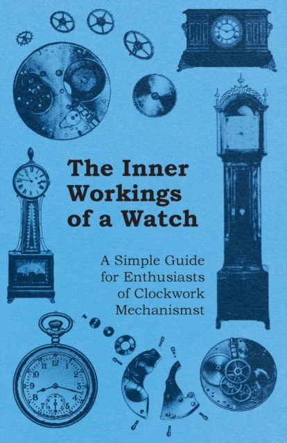 The Inner Workings of a Watch - A Simple Guide for Enthusiasts of Clockwork Mechanisms, Paperback / softback Book