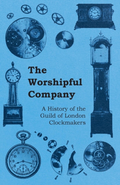 The Worshipful Company - A History of the Guild of London Clockmakers, Paperback / softback Book