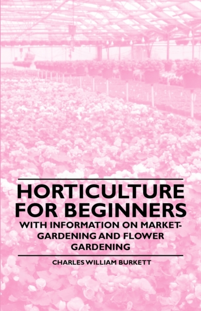 Horticulture for Beginners - With Information on Market-Gardening and Flower Gardening, Paperback / softback Book