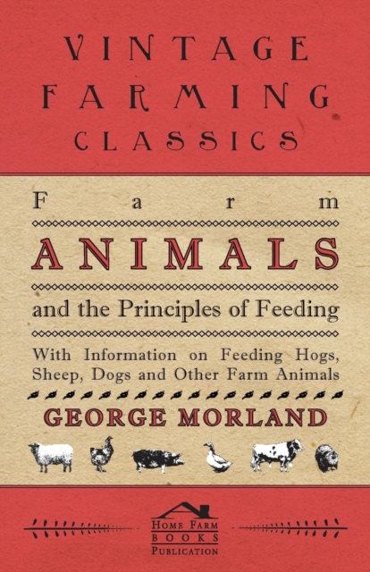 Farm Animals and the Principles of Feeding - With Information on Feeding Hogs, Sheep, Dogs and Other Farm Animals, Paperback / softback Book