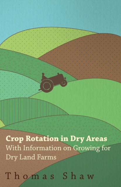 Crop Rotation in Dry Areas - With Information on Growing for Dry Land Farms, Paperback / softback Book