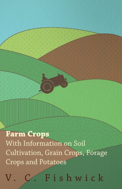 Farm Crops - With Information on Soil Cultivation, Grain Crops, Forage Crops and Potatoes, Paperback / softback Book