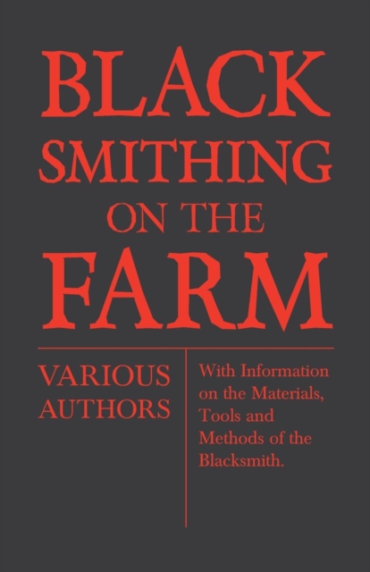 Blacksmithing on the Farm - With Information on the Materials, Tools and Methods of the Blacksmith, Paperback / softback Book