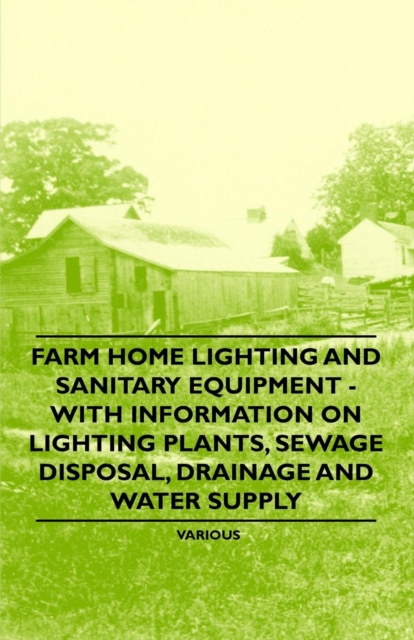 Farm Home Lighting and Sanitary Equipment - With Information on Lighting Plants, Sewage Disposal, Drainage and Water Supply, Paperback / softback Book