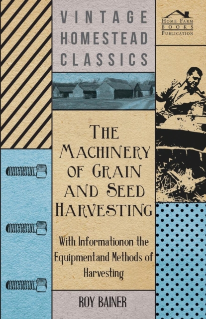 The Machinery of Grain and Seed Harvesting - With Information on the Equipment and Methods of Harvesting, Paperback / softback Book