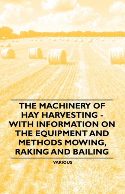 The Machinery of Hay Harvesting - With Information on the Equipment and Methods Mowing, Raking and Bailing, Paperback / softback Book