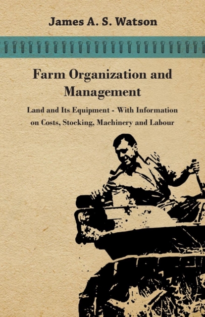 Farm Organization and Management - Land and Its Equipment - With Information on Costs, Stocking, Machinery and Labour, Paperback / softback Book