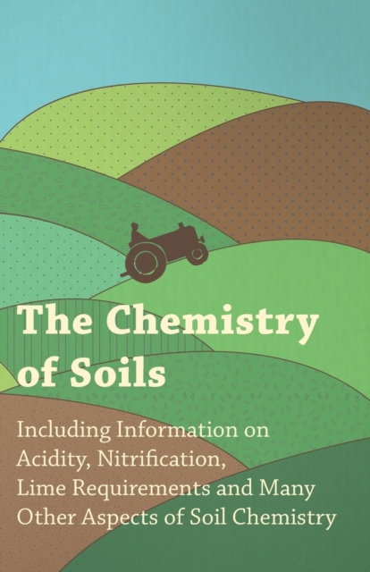 The Chemistry of Soils - Including Information on Acidity, Nitrification, Lime Requirements and Many Other Aspects of Soil Chemistry, Paperback / softback Book
