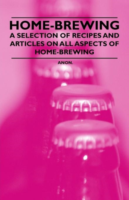 Home-Brewing - A Selection of Recipes and Articles on All Aspects of Home-Brewing, Paperback / softback Book